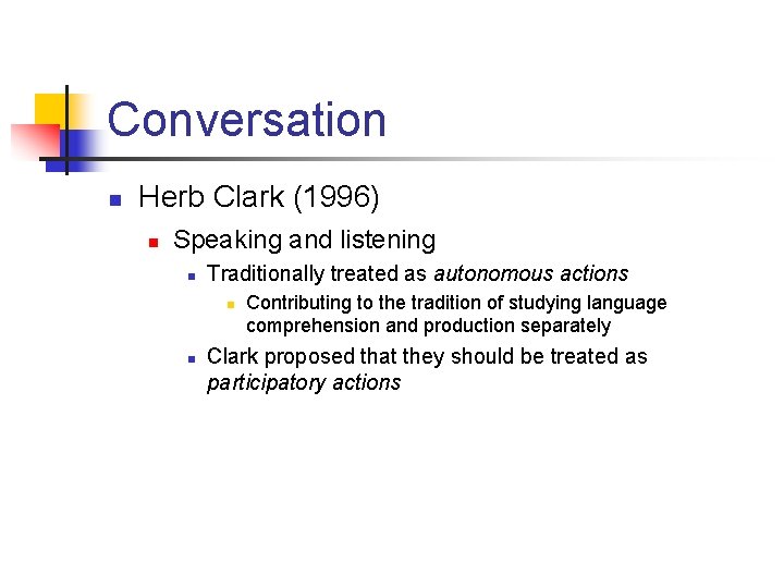 Conversation n Herb Clark (1996) n Speaking and listening n Traditionally treated as autonomous Conversation n Herb Clark (1996) n Speaking and listening n Traditionally treated as autonomous