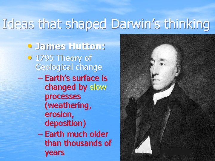 Ideas that shaped Darwin’s thinking • James Hutton: • 1795 Theory of Geological change