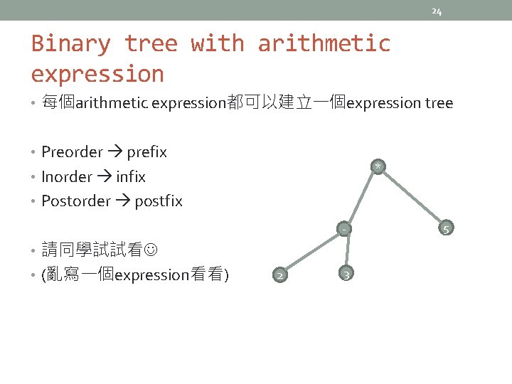 24 Binary tree with arithmetic expression • 每個arithmetic expression都可以建立一個expression tree • Preorder prefix *