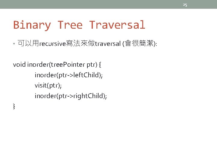 25 Binary Tree Traversal • 可以用recursive寫法來做traversal (會很簡潔): void inorder(tree. Pointer ptr) { inorder(ptr->left. Child);