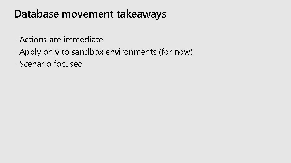 Database movement takeaways Actions are immediate Apply only to sandbox environments (for now) Scenario