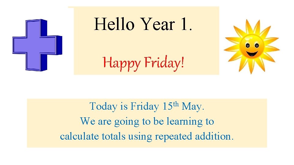 Hello Year 1. Happy Friday! Today is Friday 15 th May. We are going