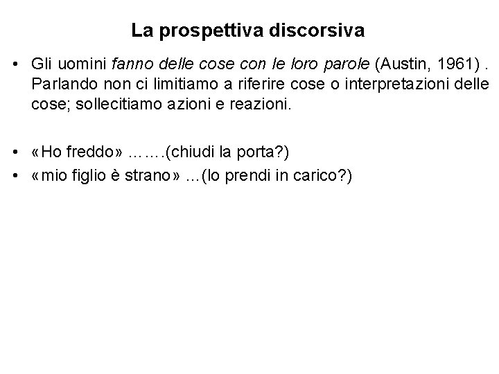 La prospettiva discorsiva • Gli uomini fanno delle cose con le loro parole (Austin,