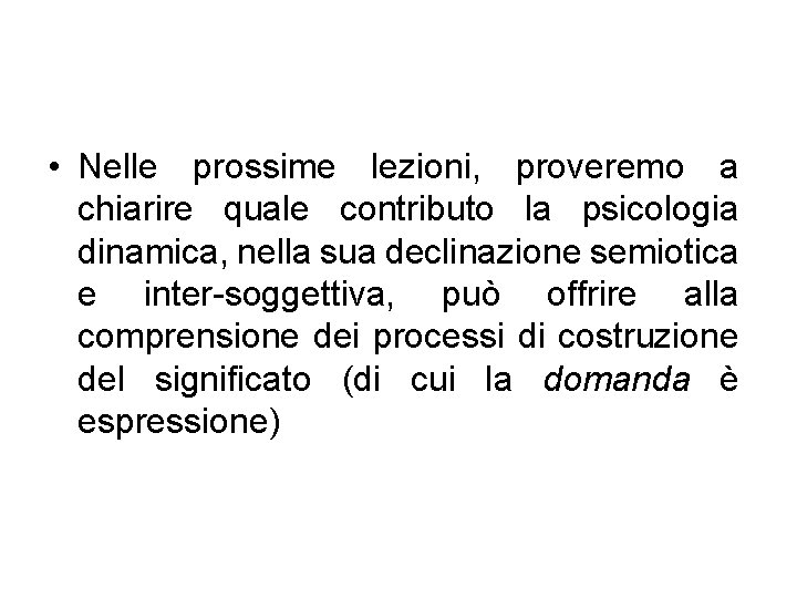  • Nelle prossime lezioni, proveremo a chiarire quale contributo la psicologia dinamica, nella