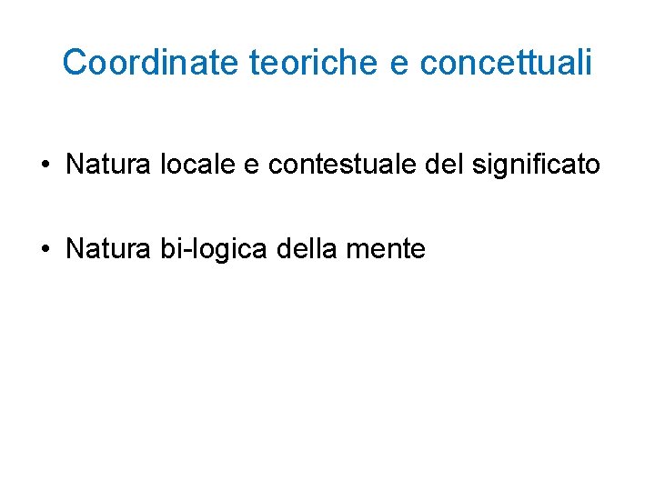 Coordinate teoriche e concettuali • Natura locale e contestuale del significato • Natura bi-logica