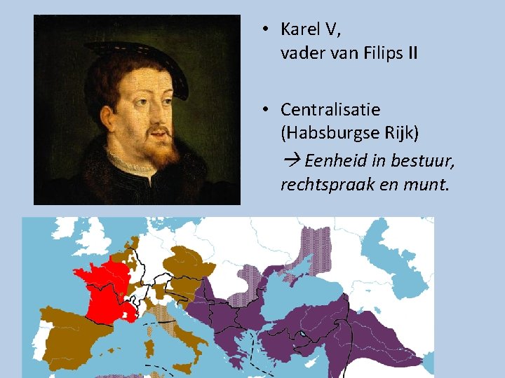  • Karel V, vader van Filips II • Centralisatie (Habsburgse Rijk) Eenheid in
