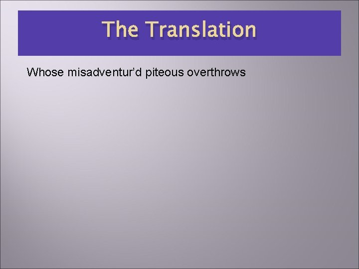 The Translation Whose misadventur’d piteous overthrows 