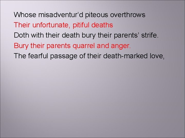 Whose misadventur’d piteous overthrows Their unfortunate, pitiful deaths Doth with their death bury their
