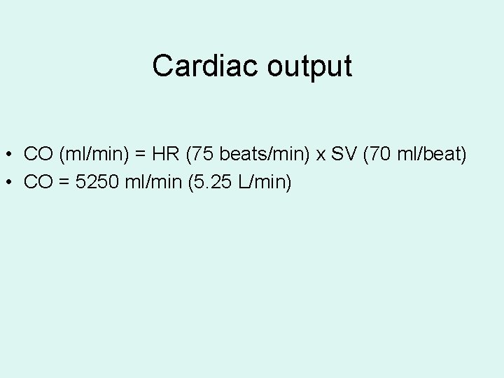 Cardiac output • CO (ml/min) = HR (75 beats/min) x SV (70 ml/beat) • Cardiac output • CO (ml/min) = HR (75 beats/min) x SV (70 ml/beat) •