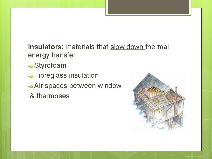 Insulators: materials that slow down thermal energy transfer Styrofoam Fibreglass insulation Air spaces between