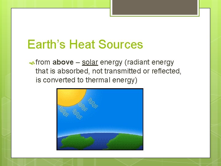 Earth’s Heat Sources from above – solar energy (radiant energy that is absorbed, not