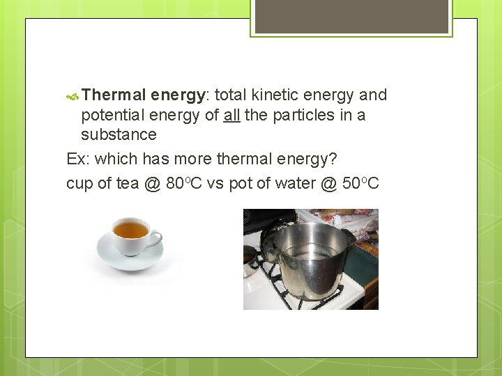  Thermal energy: total kinetic energy and potential energy of all the particles in