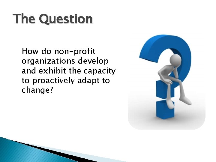 The Question How do non-profit organizations develop and exhibit the capacity to proactively adapt