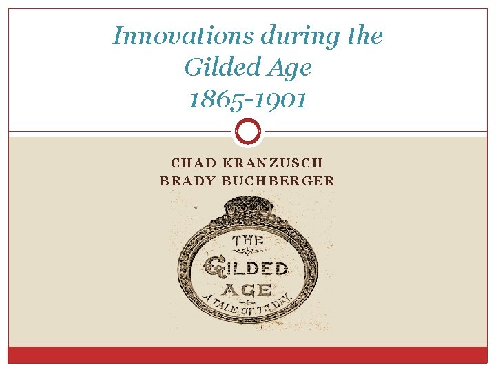 Innovations during the Gilded Age 1865 -1901 CHAD KRANZUSCH BRADY BUCHBERGER 