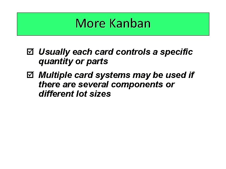 More Kanban þ Usually each card controls a specific quantity or parts þ Multiple