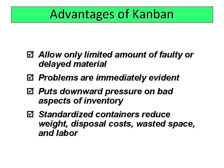 Advantages of Kanban þ Allow only limited amount of faulty or delayed material þ