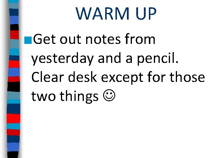 WARM UP ■Get out notes from yesterday and a pencil. Clear desk except for