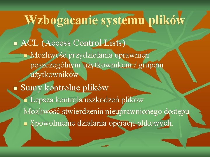 Wzbogacanie systemu plików n ACL (Access Control Lists) n n Możliwość przydzielania uprawnień poszczególnym