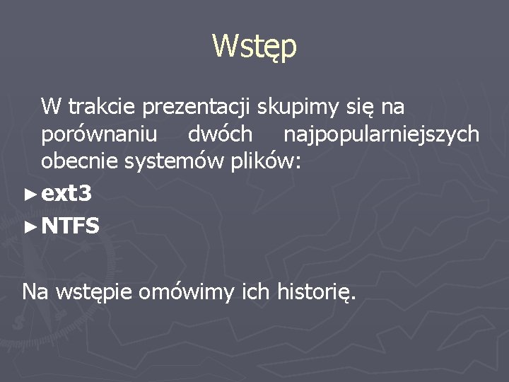 Wstęp W trakcie prezentacji skupimy się na porównaniu dwóch najpopularniejszych obecnie systemów plików: ►