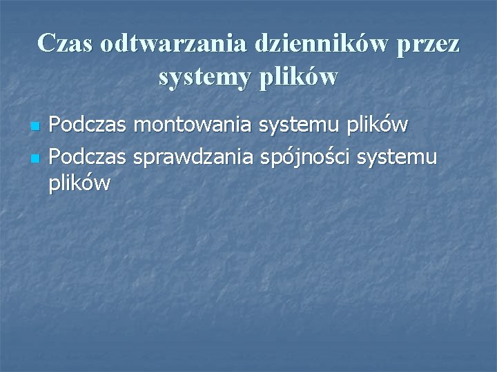 Czas odtwarzania dzienników przez systemy plików n n Podczas montowania systemu plików Podczas sprawdzania