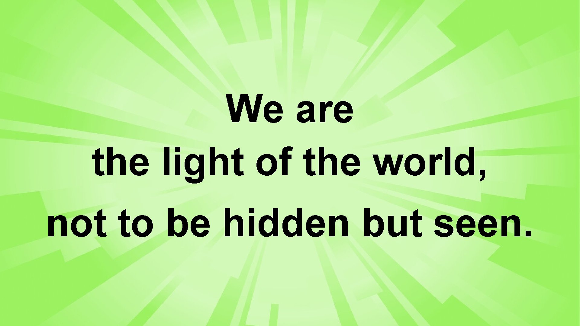 We are the light of the world, not to be hidden but seen. 
