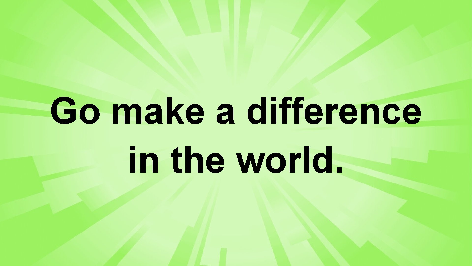 Go make a difference in the world. 