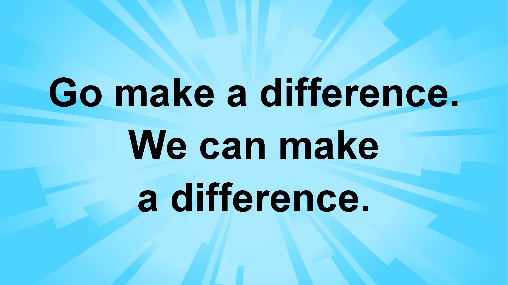 Go make a difference. We can make a difference. 
