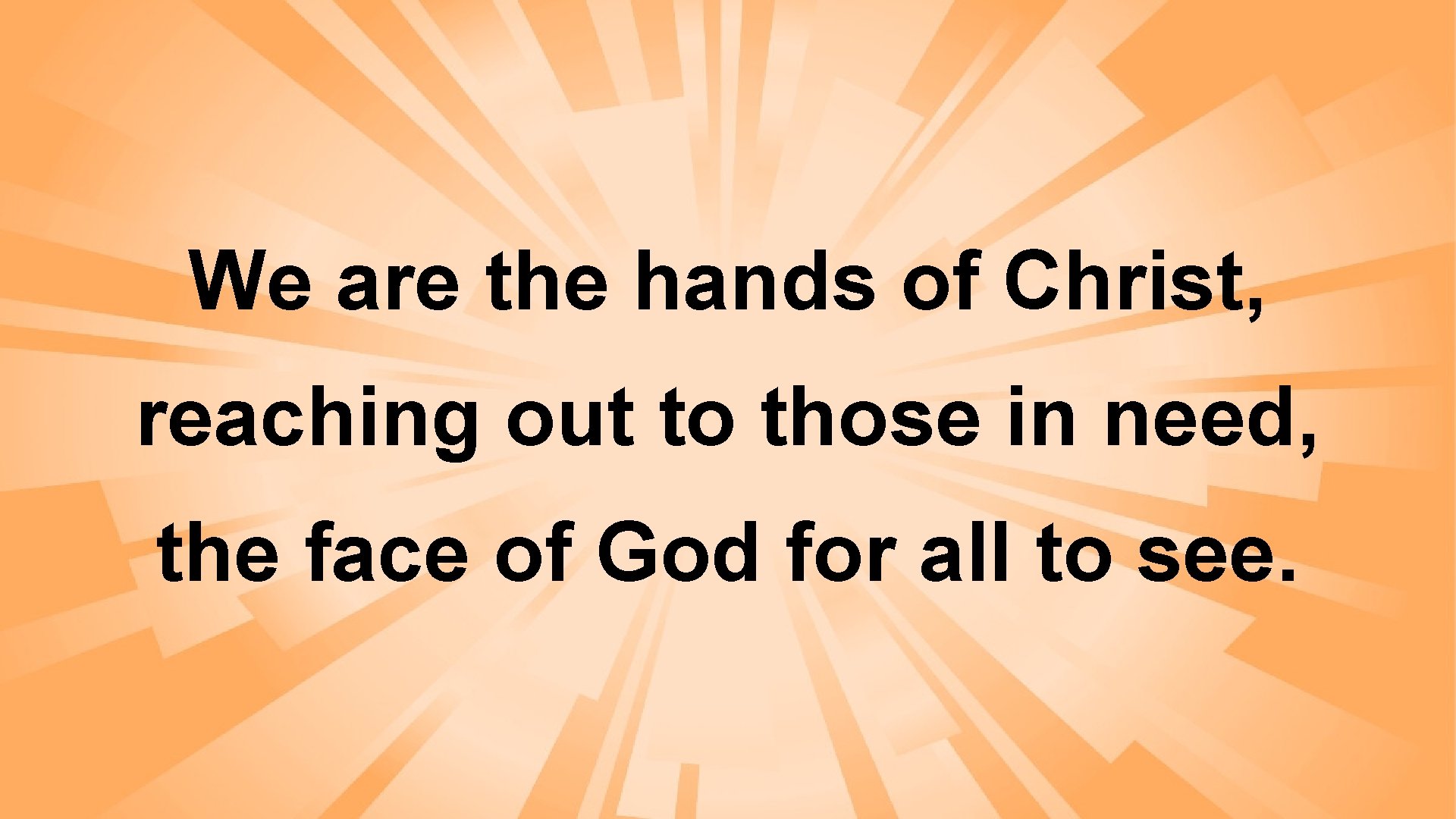 We are the hands of Christ, reaching out to those in need, the face