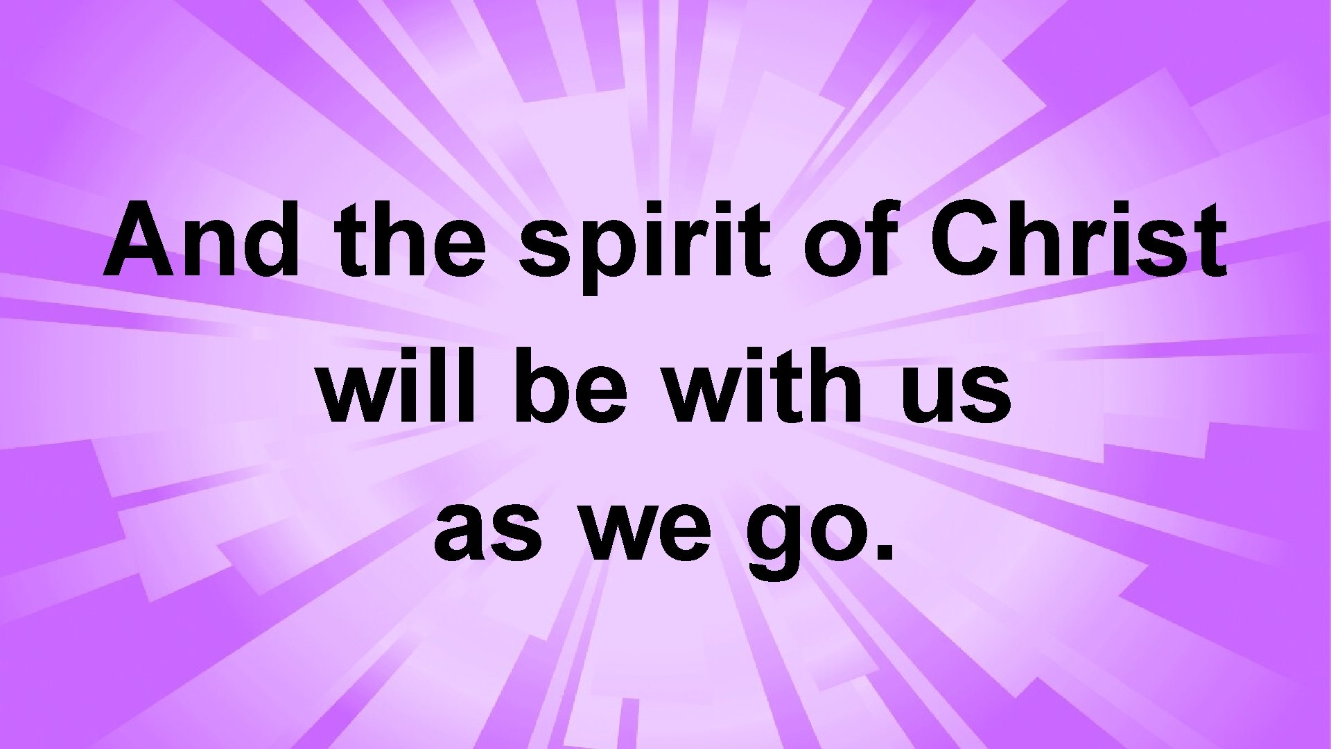 And the spirit of Christ will be with us as we go. 