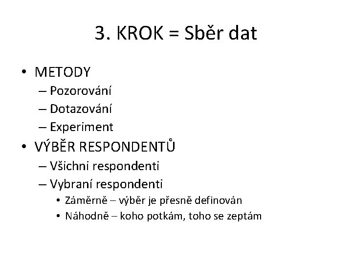 3. KROK = Sběr dat • METODY – Pozorování – Dotazování – Experiment •