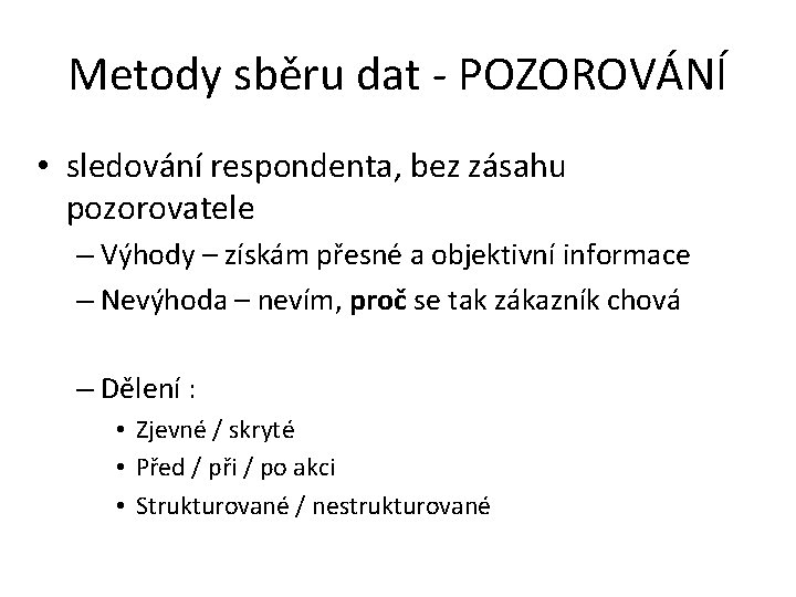 Metody sběru dat - POZOROVÁNÍ • sledování respondenta, bez zásahu pozorovatele – Výhody –