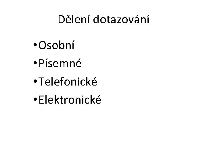 Dělení dotazování • Osobní • Písemné • Telefonické • Elektronické 