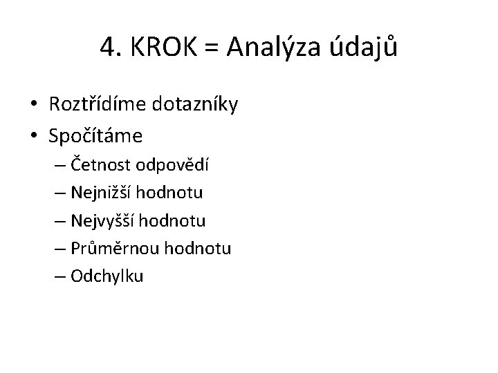 4. KROK = Analýza údajů • Roztřídíme dotazníky • Spočítáme – Četnost odpovědí –