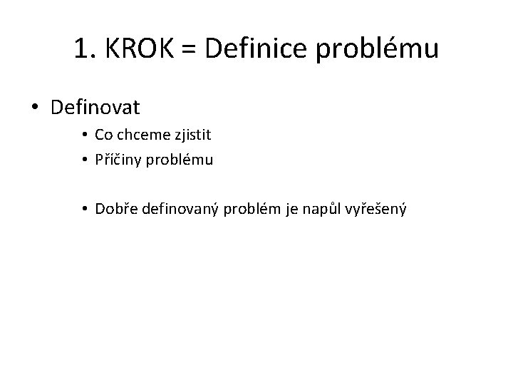 1. KROK = Definice problému • Definovat • Co chceme zjistit • Příčiny problému