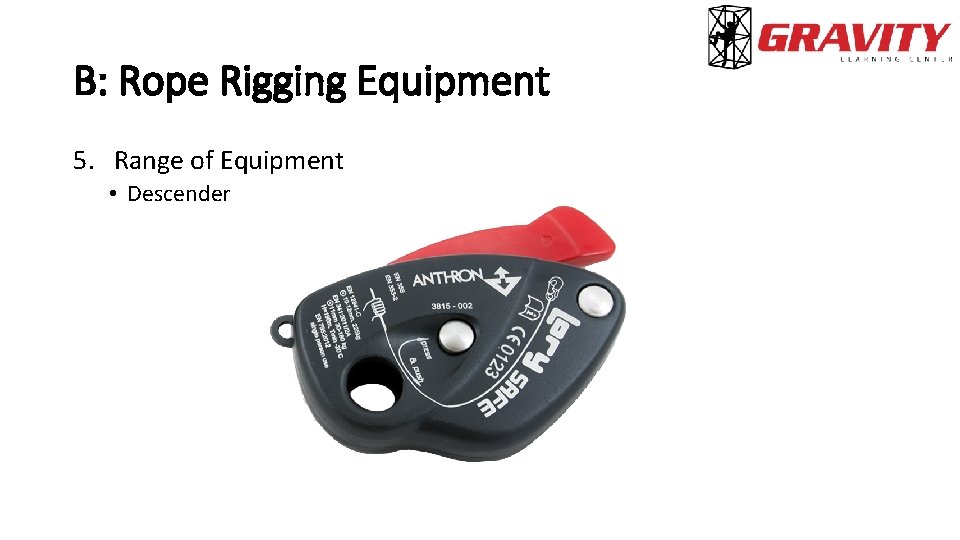 B: Rope Rigging Equipment 5. Range of Equipment • Descender 