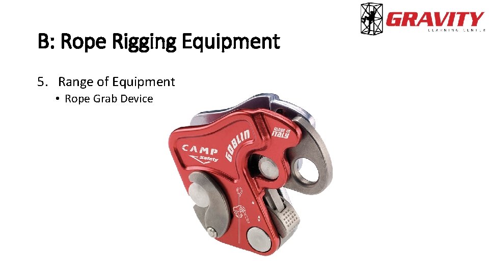 B: Rope Rigging Equipment 5. Range of Equipment • Rope Grab Device 