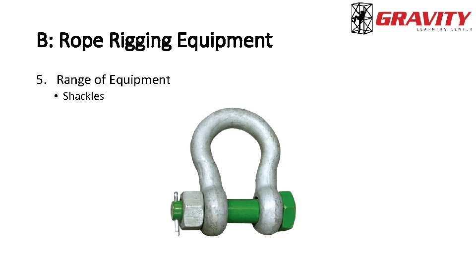 B: Rope Rigging Equipment 5. Range of Equipment • Shackles 