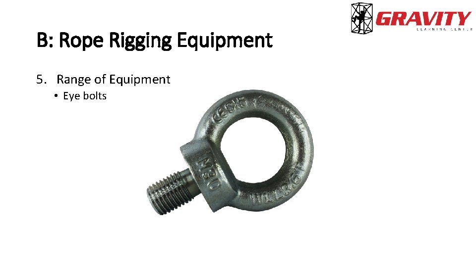 B: Rope Rigging Equipment 5. Range of Equipment • Eye bolts 