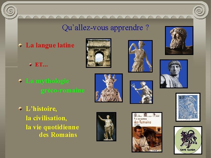 Qu’allez-vous apprendre ? La langue latine ET… La mythologie gréco-romaine L’histoire, la civilisation, la