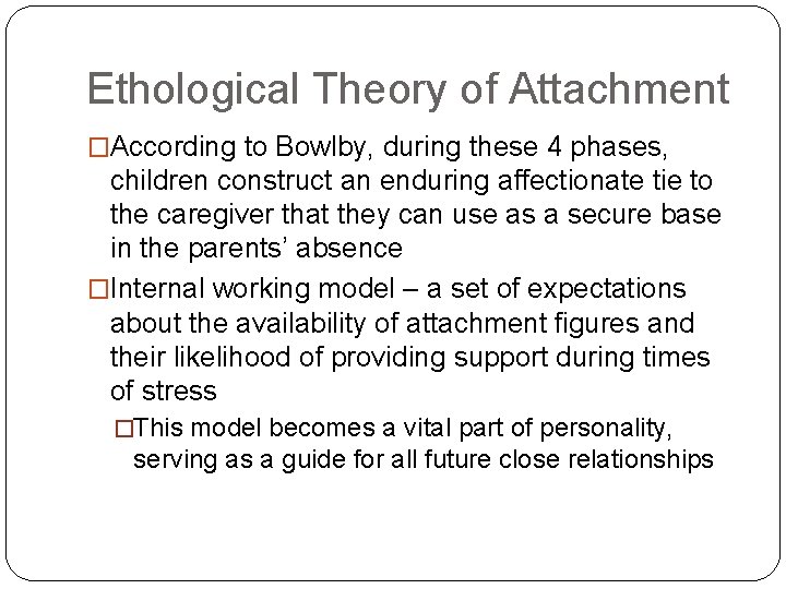 Ethological Theory of Attachment �According to Bowlby, during these 4 phases, children construct an