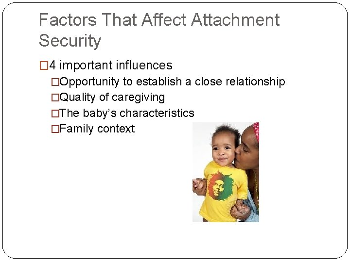 Factors That Affect Attachment Security � 4 important influences �Opportunity to establish a close