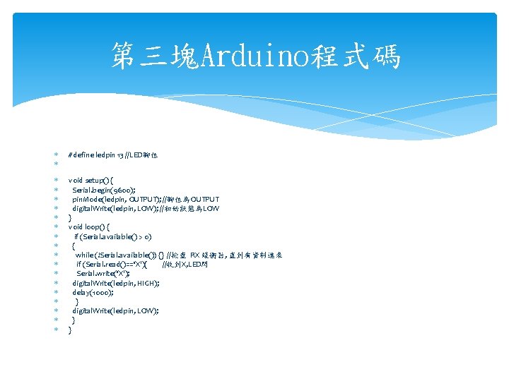 第三塊Arduino程式碼 #define ledpin 13 //LED腳位 void setup() { Serial. begin(9600); pin. Mode(ledpin, OUTPUT); //腳位為OUTPUT