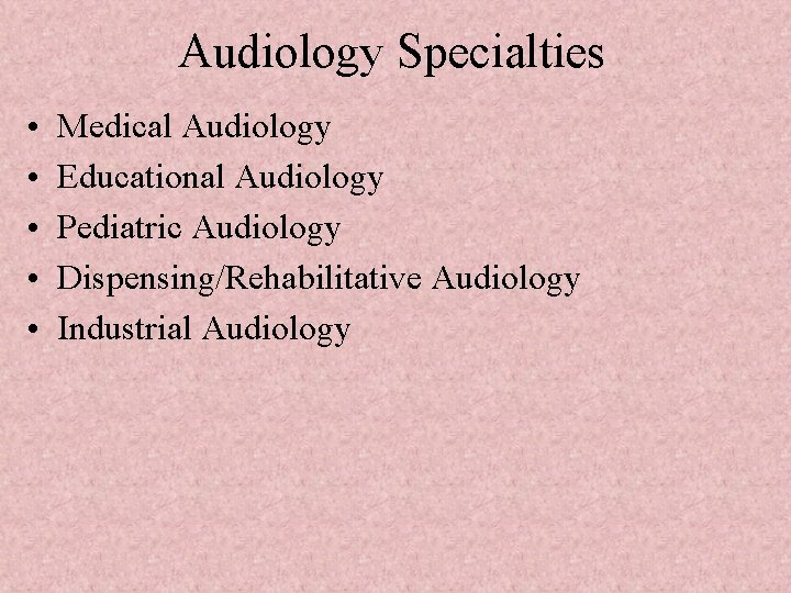 Audiology Specialties • • • Medical Audiology Educational Audiology Pediatric Audiology Dispensing/Rehabilitative Audiology Industrial