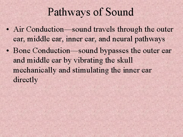 Pathways of Sound • Air Conduction—sound travels through the outer ear, middle ear, inner