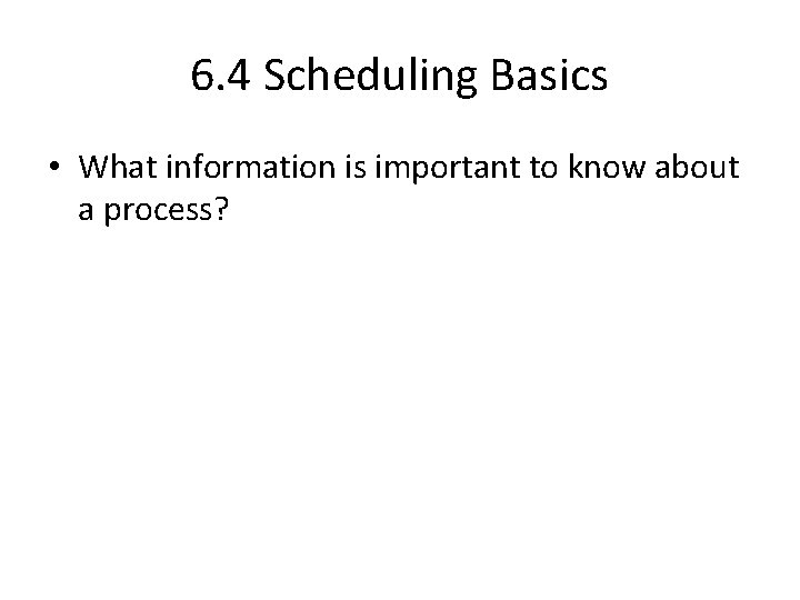 6. 4 Scheduling Basics • What information is important to know about a process?