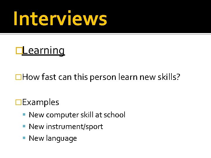 Interviews �Learning �How fast can this person learn new skills? �Examples New computer skill