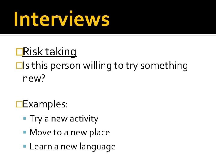 Interviews �Risk taking �Is this person willing to try something new? �Examples: Try a