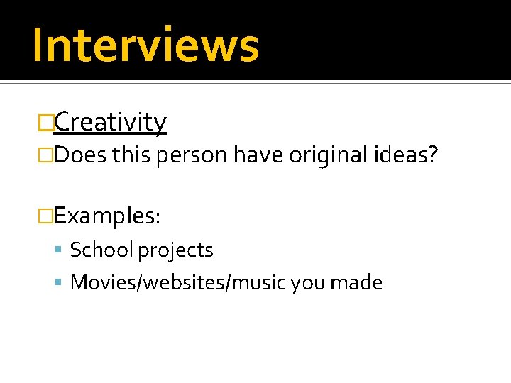 Interviews �Creativity �Does this person have original ideas? �Examples: School projects Movies/websites/music you made