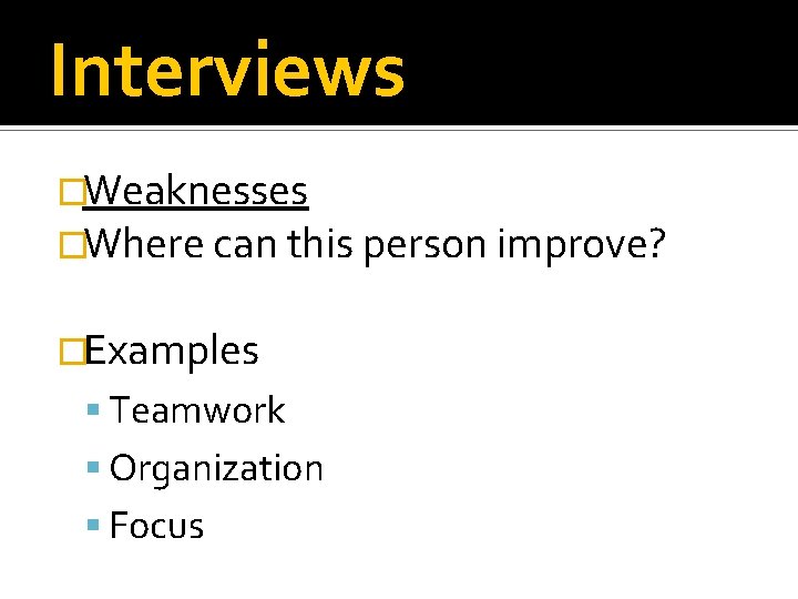 Interviews �Weaknesses �Where can this person improve? �Examples Teamwork Organization Focus 