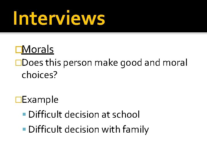 Interviews �Morals �Does this person make good and moral choices? �Example Difficult decision at